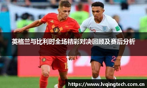 英格兰与比利时全场精彩对决回顾及赛后分析