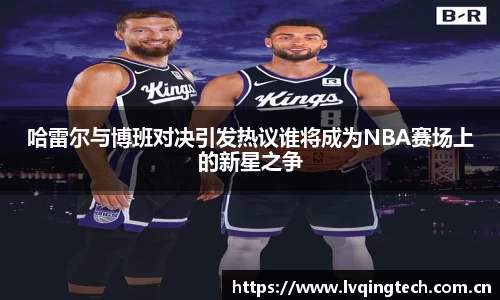 哈雷尔与博班对决引发热议谁将成为NBA赛场上的新星之争
